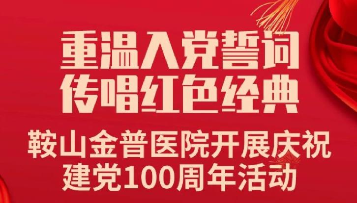 重溫入黨誓詞，傳唱紅色經(jīng)典——鞍山金普醫(yī)院開展慶祝建黨100周年活動