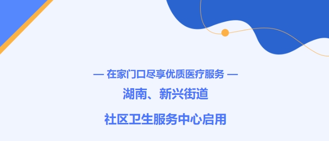 在家門(mén)口盡享優(yōu)質(zhì)醫(yī)療服務(wù)！湖南、新興街道社區(qū)衛(wèi)生服務(wù)中心啟用