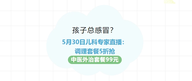 孩子總感冒？5月30日兒科專(zhuān)家直播：調(diào)理套餐5折搶?zhuān)≈嗅t(yī)外治套餐99元！
